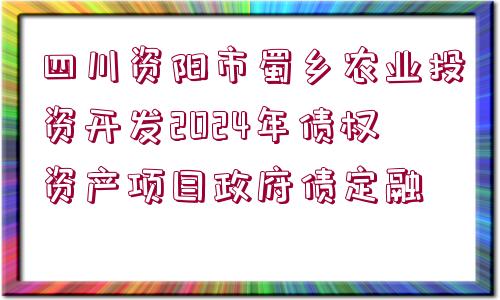 四川資陽(yáng)市蜀鄉(xiāng)農(nóng)業(yè)投資開發(fā)2024年債權(quán)資產(chǎn)項(xiàng)目政府債定融