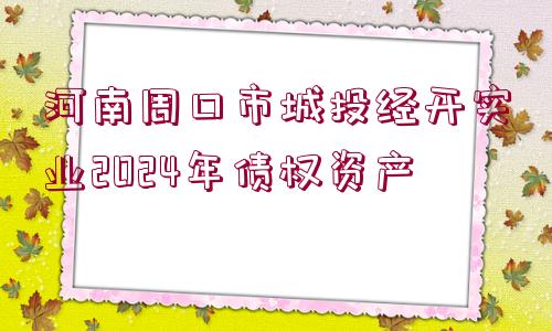 河南周口市城投經(jīng)開實(shí)業(yè)2024年債權(quán)資產(chǎn)