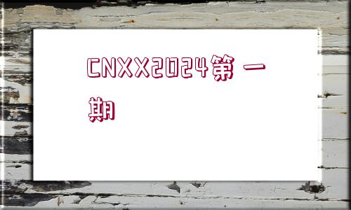 CNXX2024第一期