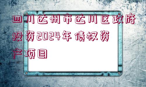 四川達州市達川區(qū)政府投資2024年債權(quán)資產(chǎn)項目