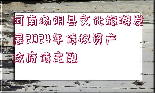 河南湯陰縣文化旅游發(fā)展2024年債權(quán)資產(chǎn)政府債定融