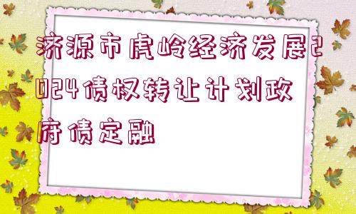 濟(jì)源市虎嶺經(jīng)濟(jì)發(fā)展2024債權(quán)轉(zhuǎn)讓計(jì)劃政府債定融