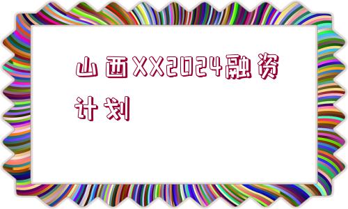 山西XX2024融資計(jì)劃