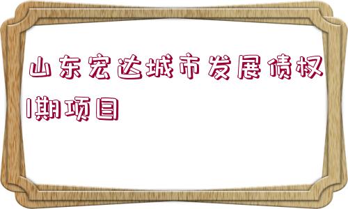 山東宏達城市發(fā)展債權1期項目