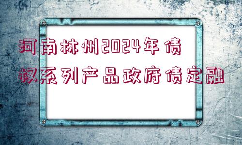 河南林州2024年債權(quán)系列產(chǎn)品政府債定融