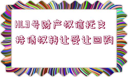 HL3號(hào)財(cái)產(chǎn)權(quán)信托支持債權(quán)轉(zhuǎn)讓受讓回購(gòu)