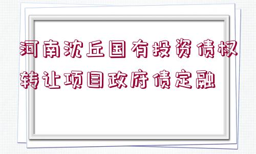 河南沈丘國有投資債權轉讓項目政府債定融