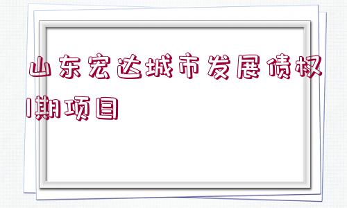 山東宏達城市發(fā)展債權(quán)1期項目