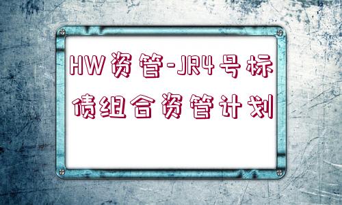 HW資管-JR4號(hào)標(biāo)債組合資管計(jì)劃