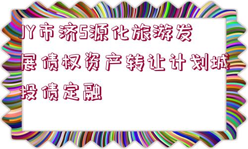 JY市濟S源化旅游發(fā)展債權資產轉讓計劃城投債定融