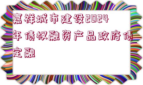 嘉祥城市建設(shè)2024年債權(quán)融資產(chǎn)品政府債定融