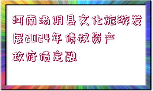 河南湯陰縣文化旅游發(fā)展2024年債權(quán)資產(chǎn)政府債定融