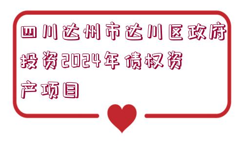 四川達州市達川區(qū)政府投資2024年債權資產(chǎn)項目