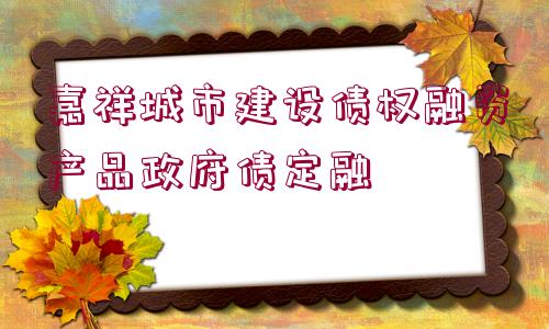 嘉祥城市建設債權融資產品政府債定融