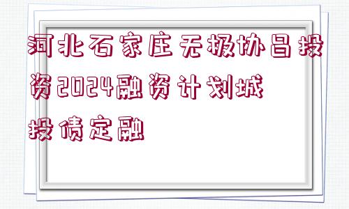 河北石家莊無極協(xié)昌投資2024融資計劃城投債定融