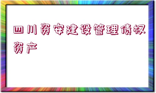 四川資安建設(shè)管理債權(quán)資產(chǎn)