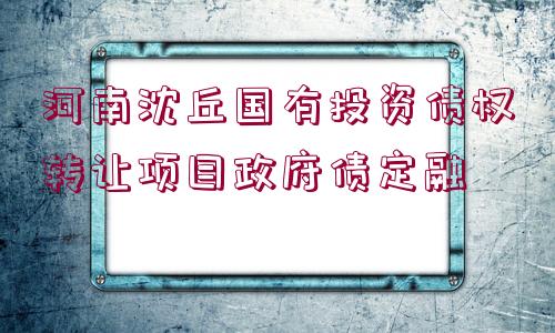 河南沈丘國有投資債權(quán)轉(zhuǎn)讓項目政府債定融