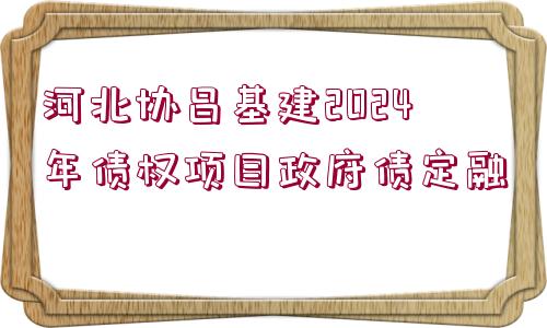 河北協(xié)昌基建2024年債權(quán)項目政府債定融