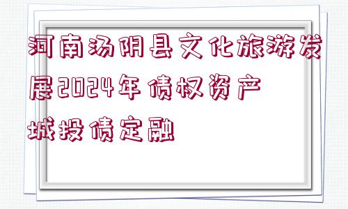 河南湯陰縣文化旅游發(fā)展2024年債權(quán)資產(chǎn)城投債定融