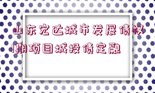 山東宏達城市發(fā)展債權1期項目城投債定融