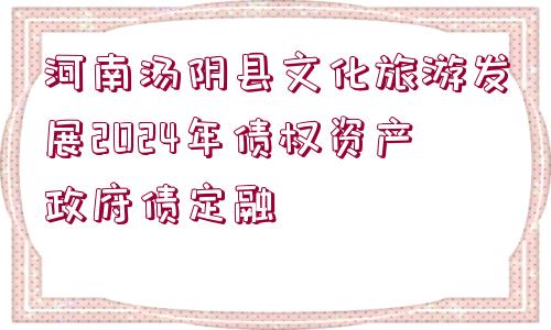 河南湯陰縣文化旅游發(fā)展2024年債權(quán)資產(chǎn)政府債定融