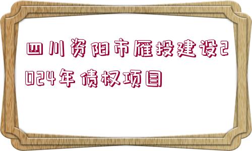 四川資陽市雁投建設(shè)2024年債權(quán)項(xiàng)目