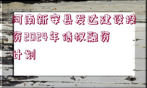 河南新安縣發(fā)達(dá)建設(shè)投資2024年債權(quán)融資計(jì)劃