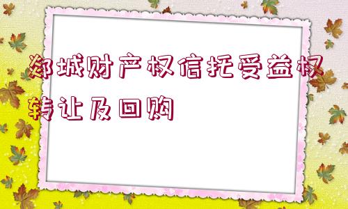 郯城財產權信托受益權轉讓及回購