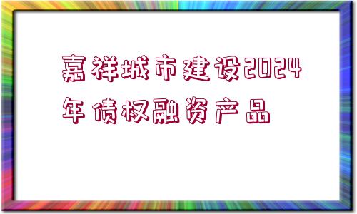 嘉祥城市建設(shè)2024年債權(quán)融資產(chǎn)品