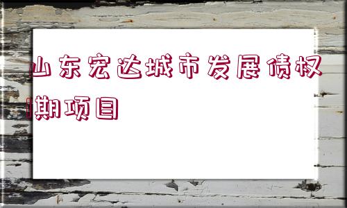 山東宏達城市發(fā)展債權1期項目