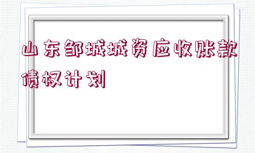 山東鄒城城資應收賬款債權(quán)計劃