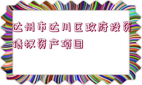 達州市達川區(qū)政府投資債權資產(chǎn)項目