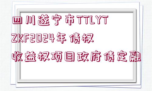 四川遂寧市TTLYTZKF2024年債權(quán)收益權(quán)項(xiàng)目政府債定融