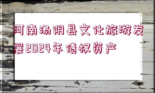 河南湯陰縣文化旅游發(fā)展2024年債權資產(chǎn)