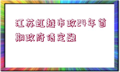 江蘇虹越市政24年首期政府債定融