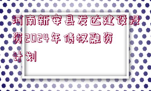 河南新安縣發(fā)達建設(shè)投資2024年債權(quán)融資計劃