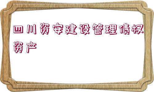 四川資安建設管理債權資產(chǎn)