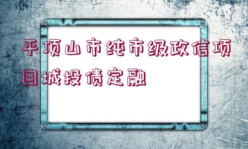 平頂山市純市級政信項目城投債定融