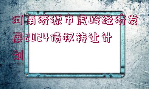 河南濟(jì)源市虎嶺經(jīng)濟(jì)發(fā)展2024債權(quán)轉(zhuǎn)讓計(jì)劃