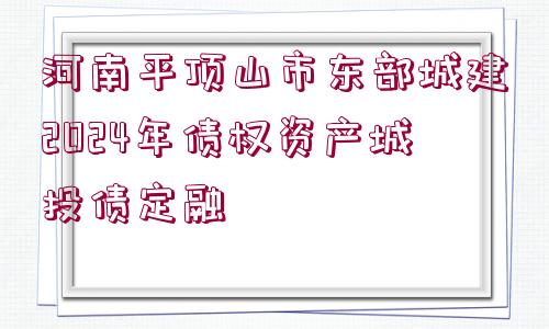 河南平頂山市東部城建2024年債權(quán)資產(chǎn)城投債定融