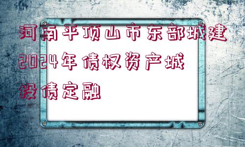 河南平頂山市東部城建2024年債權(quán)資產(chǎn)城投債定融