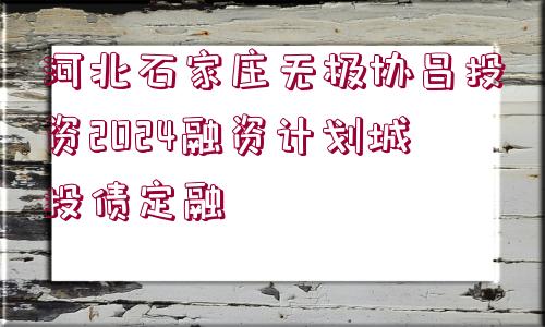 河北石家莊無極協(xié)昌投資2024融資計劃城投債定融