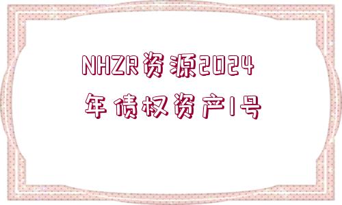 NHZR資源2024年債權(quán)資產(chǎn)1號(hào)