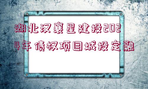 湖北漢襄星建投2024年債權(quán)項(xiàng)目城投定融