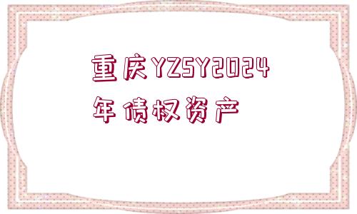 重慶YZSY2024年債權(quán)資產(chǎn)