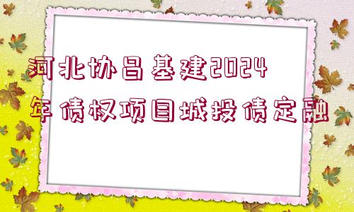 河北協(xié)昌基建2024年債權(quán)項(xiàng)目城投債定融