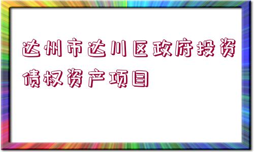 達州市達川區(qū)政府投資債權(quán)資產(chǎn)項目