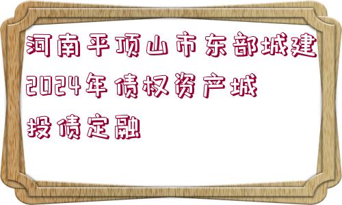 河南平頂山市東部城建2024年債權(quán)資產(chǎn)城投債定融