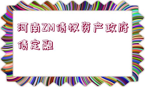 河南ZM債權(quán)資產(chǎn)政府債定融