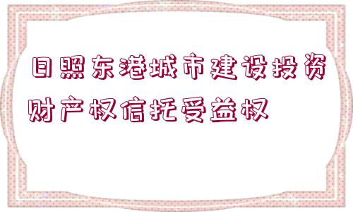 日照東港城市建設投資財產權信托受益權